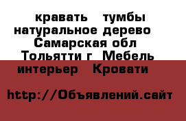 кравать 2 тумбы.натуральное дерево. - Самарская обл., Тольятти г. Мебель, интерьер » Кровати   